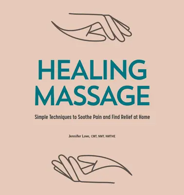 Massage de guérison : Des techniques simples pour apaiser la douleur et trouver le soulagement à la maison - Healing Massage: Simple Techniques to Soothe Pain and Find Relief at Home