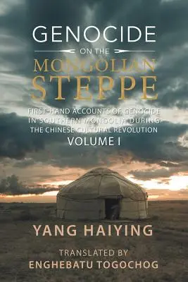Genocide on the Mongolian Steppe : First-Hand Accounts of Genocide in Southern Mongolia During the Chinese Cultural Revolution Volume I (Génocide dans la steppe mongole : récits de première main du génocide en Mongolie méridionale pendant la révolution culturelle chinoise) - Genocide on the Mongolian Steppe: First-Hand Accounts of Genocide in Southern Mongolia During the Chinese Cultural Revolution Volume I