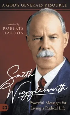 Smith Wigglesworth : Des messages puissants pour vivre une vie radicale : Une ressource pour les Généraux de Dieu - Smith Wigglesworth: Powerful Messages for Living a Radical Life: A God's Generals Resource