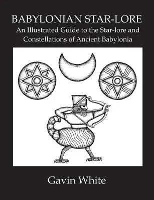 Babylonian Star-Lore. an Illustrated Guide to the Star-Lore and Constellations of Ancient Babylonia (en anglais) - Babylonian Star-Lore. an Illustrated Guide to the Star-Lore and Constellations of Ancient Babylonia