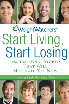 Weight Watchers Start Living, Start Losing : Histoires inspirantes qui vous motiveront dès maintenant - Weight Watchers Start Living, Start Losing: Inspirational Stories That Will Motivate You Now