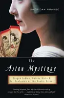 La mystique asiatique : Les dames dragons, les geishas et nos fantasmes sur l'Orient exotique - The Asian Mystique: Dragon Ladies, Geisha Girls, & Our Fantasies of the Exotic Orient