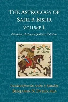 L'astrologie de Sahl b. Bishr : Volume I : Principes, élections, questions, nativités - The Astrology of Sahl b. Bishr: Volume I: Principles, Elections, Questions, Nativities