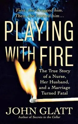 Jouer avec le feu : l'histoire vraie d'une infirmière, de son mari et d'un mariage devenu fatal - Playing with Fire: The True Story of a Nurse, Her Husband, and a Marriage Turned Fatal