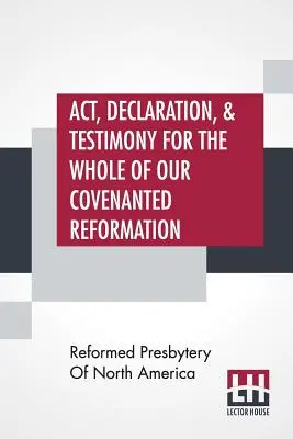 Acte, déclaration et témoignage pour l'ensemble de notre réforme conventionnelle, telle qu'elle a été atteinte et établie en Grande-Bretagne et en Irlande, en particulier entre les deux pays. - Act, Declaration, & Testimony For The Whole Of Our Covenanted Reformation, As Attained To, And Established In Britain And Ireland; Particularly Betwix