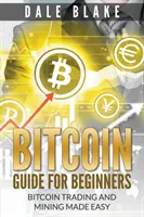 Guide du Bitcoin pour les débutants : Le commerce et l'exploitation minière du bitcoin en toute simplicité - Bitcoin Guide For Beginners: Bitcoin Trading and Mining Made Easy