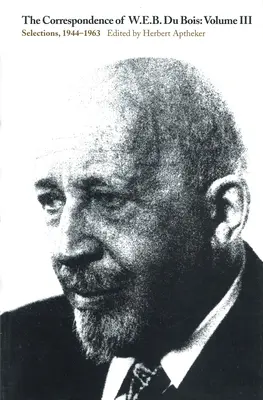 La correspondance de W.E.B. Du Bois, Volume III : Sélection, 1944-1963 - The Correspondence of W.E.B. Du Bois, Volume III: Selections, 1944-1963