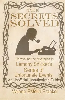 Les secrets résolus : Les mystères de la série d'événements malheureux de Lemony Snicket - The Secrets Solved: Unraveling the Mysteries of Lemony Snicket's a Series of Unfortunate Events