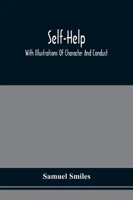 Self-Help ; With Illustrations Of Character And Conduct (L'entraide ; avec des illustrations du caractère et de la conduite) - Self-Help; With Illustrations Of Character And Conduct