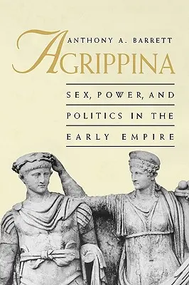 Agrippina : Sexe, pouvoir et politique au début de l'Empire - Agrippina: Sex, Power, and Politics in the Early Empire