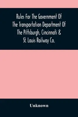 Règles pour le gouvernement du département des transports de la Pittsburgh, Cincinnati & St. Louis Railway Co. - Rules For The Government Of The Transportation Department Of The Pittsburgh, Cincinnati & St. Louis Railway Co.