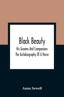 La Belle Noire : Ses palefreniers et ses compagnons ; L'autobiographie d'un cheval - Black Beauty: His Grooms And Companions; The Autobiography Of A Horse