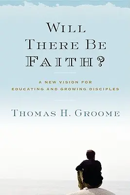 Y aura-t-il de la foi ? Une nouvelle vision de l'éducation et de la formation des disciples - Will There Be Faith?: A New Vision for Educating and Growing Disciples