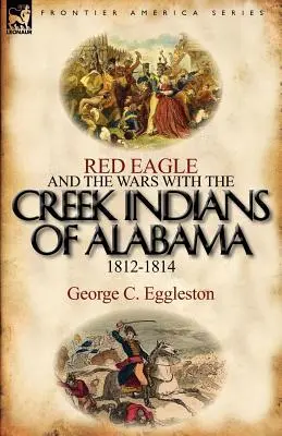Aigle rouge et les guerres avec les Indiens Creek de l'Alabama 1812-1814 - Red Eagle and the Wars with the Creek Indians of Alabama 1812-1814
