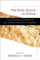 L'Église primitive sur le meurtre : Un manuel complet sur la guerre, l'avortement et la peine capitale - The Early Church on Killing: A Comprehensive Sourcebook on War, Abortion, and Capital Punishment