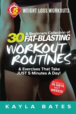 5-Minute Weight Loss Workouts : Une collection de 30 routines et exercices pour débutants qui ne prennent que 5 minutes par jour ! - 5-Minute Weight Loss Workouts: A Beginners Collection of 30 Workout Routines & Exercises That Take JUST 5 Minutes A Day!