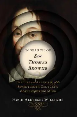 À la recherche de Sir Thomas Browne : la vie et l'après-vie de l'esprit le plus curieux du XVIIe siècle - In Search of Sir Thomas Browne: The Life and Afterlife of the Seventeenth Century's Most Inquiring Mind