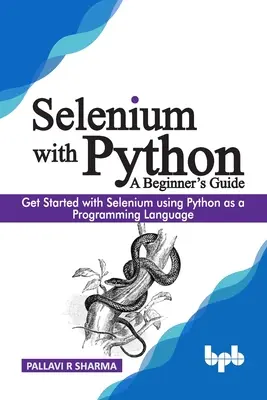 Selenium avec Python - Guide du débutant : Commencer à utiliser Selenium en utilisant Python comme langage de programmation - Selenium with Python - A Beginner's Guide: Get started with Selenium using Python as a programming language