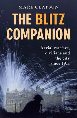 Le compagnon du Blitz : La guerre aérienne, les civils et la ville depuis 1911 - The Blitz Companion: Aerial Warfare, Civilians and the City Since 1911