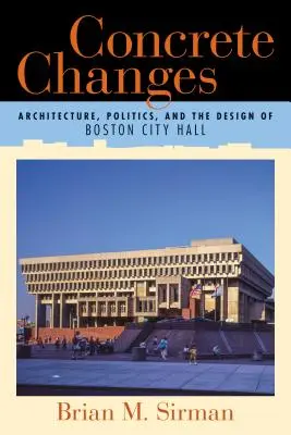 Changements concrets : Architecture, politique et conception de l'hôtel de ville de Boston - Concrete Changes: Architecture, Politics, and the Design of Boston City Hall