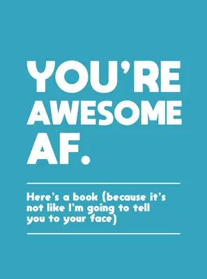 Tu es géniale : voici un livre (parce que ce n'est pas comme si j'allais te le dire en face) - You're Awesome AF: Here's a Book (Because It's Not Like I'm Going to Tell You to Your Face)