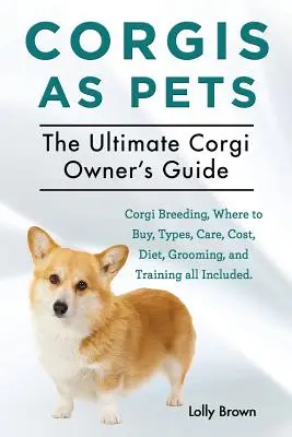 Les Corgis en tant qu'animaux de compagnie : L'élevage des corgis, les lieux d'achat, les types de corgis, les soins, le coût, l'alimentation, le toilettage et le dressage. L'ultime guide du propriétaire de Corgi - Corgis as Pets: Corgi Breeding, Where to Buy, Types, Care, Cost, Diet, Grooming, and Training all Included. The Ultimate Corgi Owner's