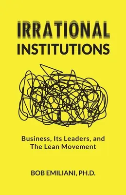 Irrational Institutions : Les entreprises, leurs dirigeants et le mouvement Lean - Irrational Institutions: Business, Its Leaders, and The Lean Movement