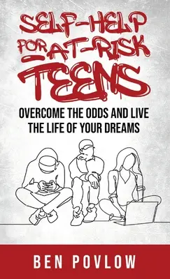 L'auto-assistance pour les adolescents à risque : Surmontez les obstacles et vivez la vie de vos rêves - Self-Help for At-Risk Teens: Overcome the Odds and Live the Life of Your Dreams