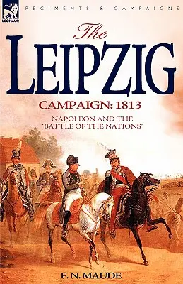 La campagne de Leipzig : 1813-Napoléon et la bataille des nations - The Leipzig Campaign: 1813-Napoleon and the Battle of the Nations