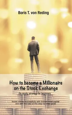 Comment devenir millionnaire en bourse : Investir avec succs avec un capital initial limit et avec l'aide de ce guide pas-simple - How to become a Millionaire on the Stock Exchange: Invest money successfully with limited initial capital and with the help of this step-by-step guide