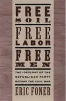 Terre libre, travail libre, hommes libres : L'idéologie du parti républicain avant la guerre civile avec un nouvel essai introductif (révisé) - Free Soil, Free Labor, Free Men: The Ideology of the Republican Party Before the Civil War with a New Introductory Essay (Revised)