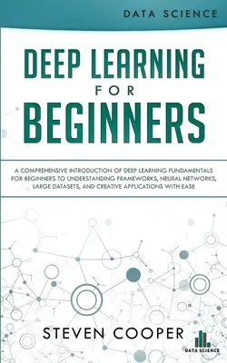 L'apprentissage profond pour les débutants : Une introduction complète des fondamentaux de l'apprentissage profond pour les débutants afin de comprendre les cadres, les réseaux neuronaux, - Deep Learning for Beginners: A comprehensive introduction of deep learning fundamentals for beginners to understanding frameworks, neural networks,