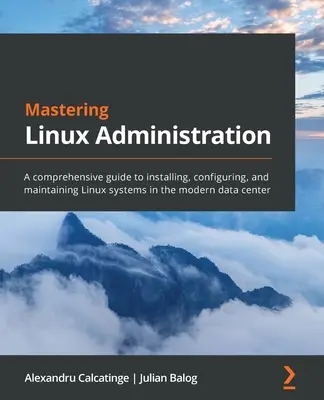 Maîtriser l'administration Linux : Un guide complet pour l'installation, la configuration et la maintenance des systèmes Linux dans les centres de données modernes. - Mastering Linux Administration: A comprehensive guide to installing, configuring, and maintaining Linux systems in the modern data center
