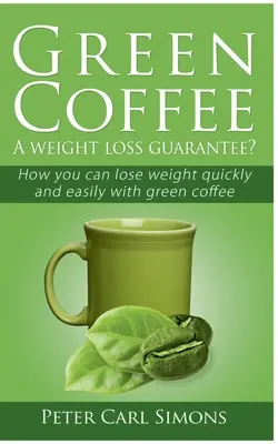 Café vert - Une garantie de perte de poids ? Comment perdre du poids rapidement et facilement avec le café vert - Green Coffee - A weight loss guarantee?: How you can lose weight quickly and easily with green coffee