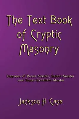 The Text Book Of Cryptic Masonry (en anglais) - The Text Book Of Cryptic Masonry