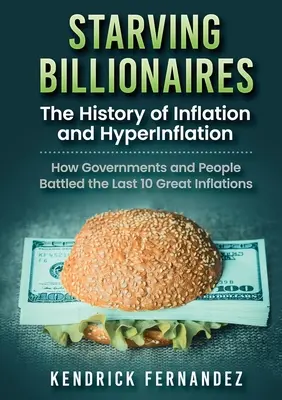 Milliardaires affamés : L'histoire de l'inflation et de l'hyperinflation : Comment les gouvernements et les peuples ont combattu les 10 dernières grandes inflations - Starving Billionaires: The History of Inflation and HyperInflation: How Governments and People Battled the Last 10 Great Inflations