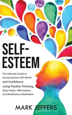 L'estime de soi : Le guide ultime pour augmenter votre estime de soi et votre confiance en utilisant la pensée positive, les habitudes quotidiennes, les affirmations et la confiance en soi. - Self-Esteem: The Ultimate Guide to Increasing Your Self-Worth and Confidence Using Positive Thinking, Daily Habits, Affirmations, a