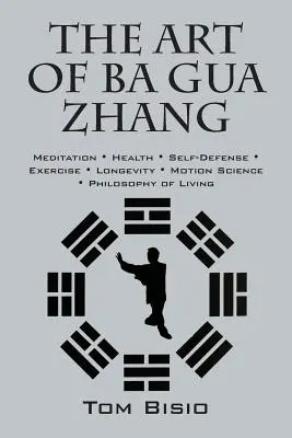 L'art du Ba Gua Zhang : Méditation ∗ Santé ∗ Autodéfense ∗ Exercice ∗ Longévité ∗ Science du mouvement ∗ Philo - The Art of Ba Gua Zhang: Meditation ∗ Health ∗ Self-Defense ∗ Exercise ∗ Longevity ∗ Motion Science ∗ Philo