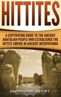 Hittites : Un guide captivant sur l'ancien peuple anatolien qui a fondé l'empire hittite dans l'ancienne Mésopotamie - Hittites: A Captivating Guide to the Ancient Anatolian People Who Established the Hittite Empire in Ancient Mesopotamia