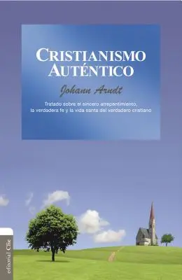 Cristianismo Autntico : Tratado Sobre El Sincero Arrepentimiento, La Verdadera Fe Y La Vida Santa del Cristiano Verdadero (Traité sur le sincère repentir, la foi véritable et la vie sainte du chrétien véritable) - Cristianismo Autntico: Tratado Sobre El Sincero Arrepentimiento, La Verdadera Fe Y La Vida Santa del Cristiano Verdadero