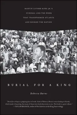 L'enterrement d'un roi : Les funérailles de Martin Luther King Jr. et la semaine qui a transformé Atlanta et bouleversé la nation - Burial for a King: Martin Luther King Jr.'s Funeral and the Week That Transformed Atlanta and Rocked the Nation