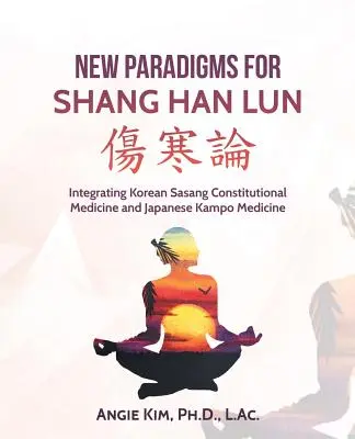 Nouveaux paradigmes pour Shang Han Lun : Intégration de la médecine constitutionnelle coréenne Sasang et de la médecine japonaise Kampo - New Paradigms for Shang Han Lun: Integrating Korean Sasang Constitutional Medicine and Japanese Kampo Medicine