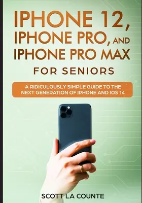 iPhone 12, iPhone Pro et iPhone Pro Max pour les seniors : Un guide très simple pour la nouvelle génération d'iPhone et iOS 14 - iPhone 12, iPhone Pro, and iPhone Pro Max For Senirs: A Ridiculously Simple Guide to the Next Generation of iPhone and iOS 14