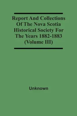 Rapport et collections de la Société historique de la Nouvelle-Écosse pour les années 1882-1883 (Volume Iii) - Report And Collections Of The Nova Scotia Historical Society For The Years 1882-1883 (Volume Iii)