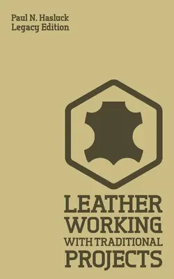 Le travail du cuir avec des projets traditionnels (édition patrimoniale) : Un manuel pratique classique pour la technique, l'outillage, l'équipement et les plans pour l'artisanat. - Leather Working With Traditional Projects (Legacy Edition): A Classic Practical Manual For Technique, Tooling, Equipment, And Plans For Handcrafted It