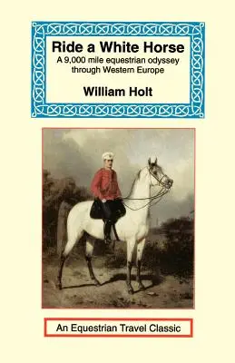 Chevaucher un cheval blanc : Une épopée de 9 000 miles à travers l'Europe - Ride a White Horse: An Epic 9,000 Mile Ride Through Europe