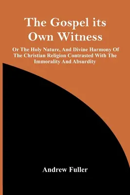 L'Évangile, son propre témoin ; ou la sainte nature et l'harmonie divine de la religion chrétienne opposées à l'immoralité et à l'absurdité. - The Gospel Its Own Witness; Or The Holy Nature, And Divine Harmony Of The Christian Religion Contrasted With The Immorality And Absurdity