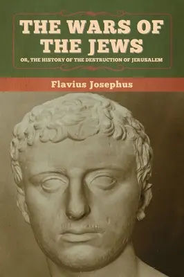 Les guerres des Juifs, ou l'histoire de la destruction de Jérusalem - The Wars of the Jews; Or, The History of the Destruction of Jerusalem