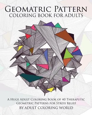 Livre de coloriage de motifs géométriques pour adultes : Un énorme livre de coloriage pour adultes de 40 motifs géométriques thérapeutiques pour soulager le stress. - Geometric Pattern Coloring Book for Adults: A Huge Adult Coloring Book of 40 Theraputic Geometric Patterns for Stress Relief