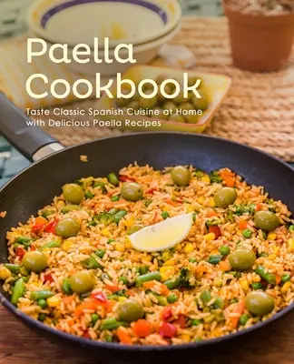 Paella Cookbook : Goûtez à la cuisine espagnole classique à la maison avec de délicieuses recettes de paella (2e édition) - Paella Cookbook: Taste Classic Spanish Cuisine at Home with Delicious Paella Recipes (2nd Edition)